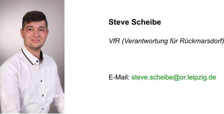 Steve Scheibe   VfR (Verantwortung für Rückmarsdorf)    E-Mail: steve.scheibe@or.leipzig.de