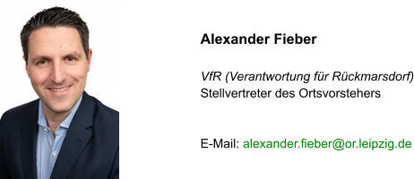 Alexander Fieber  VfR (Verantwortung für Rückmarsdorf) Stellvertreter des Ortsvorstehers   E-Mail: alexander.fieber@or.leipzig.de