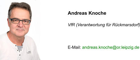 Andreas Knoche   VfR (Verantwortung für Rückmarsdorf)    E-Mail: andreas.knoche@or.leipzig.de