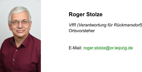 Roger Stolze  VfR (Verantwortung für Rückmarsdorf) Ortsvorsteher   E-Mail: roger.stolze@or.leipzig.de
